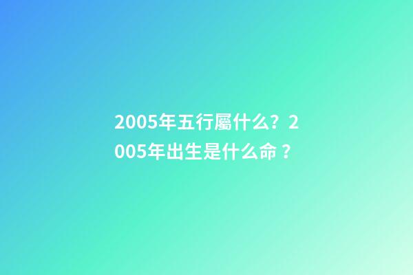 2005年五行屬什么？2005年出生是什么命？